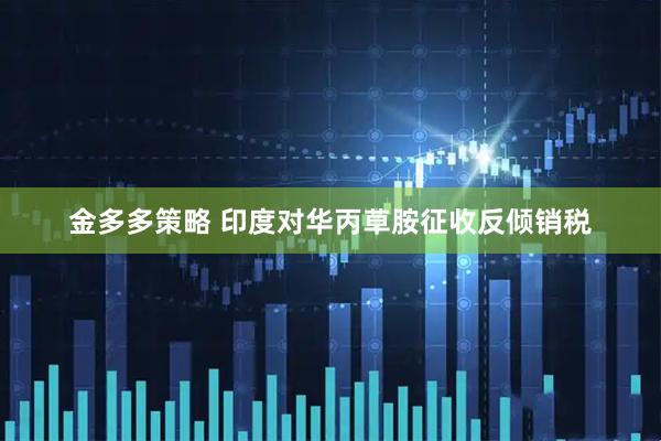 金多多策略 印度对华丙草胺征收反倾销税