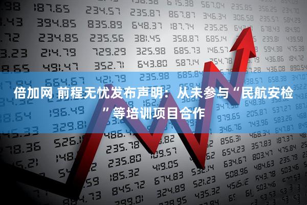 倍加网 前程无忧发布声明：从未参与“民航安检”等培训项目合作